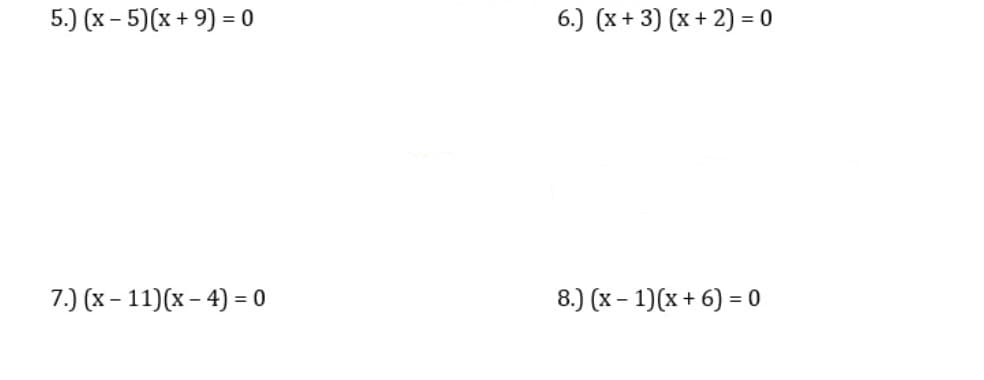5.) (x - 5)(x + 9) = 0
6.) (x+ 3) (x + 2) = 0
7.) (x - 11)(x – 4) = 0
8.) (x - 1)(x + 6) = 0
