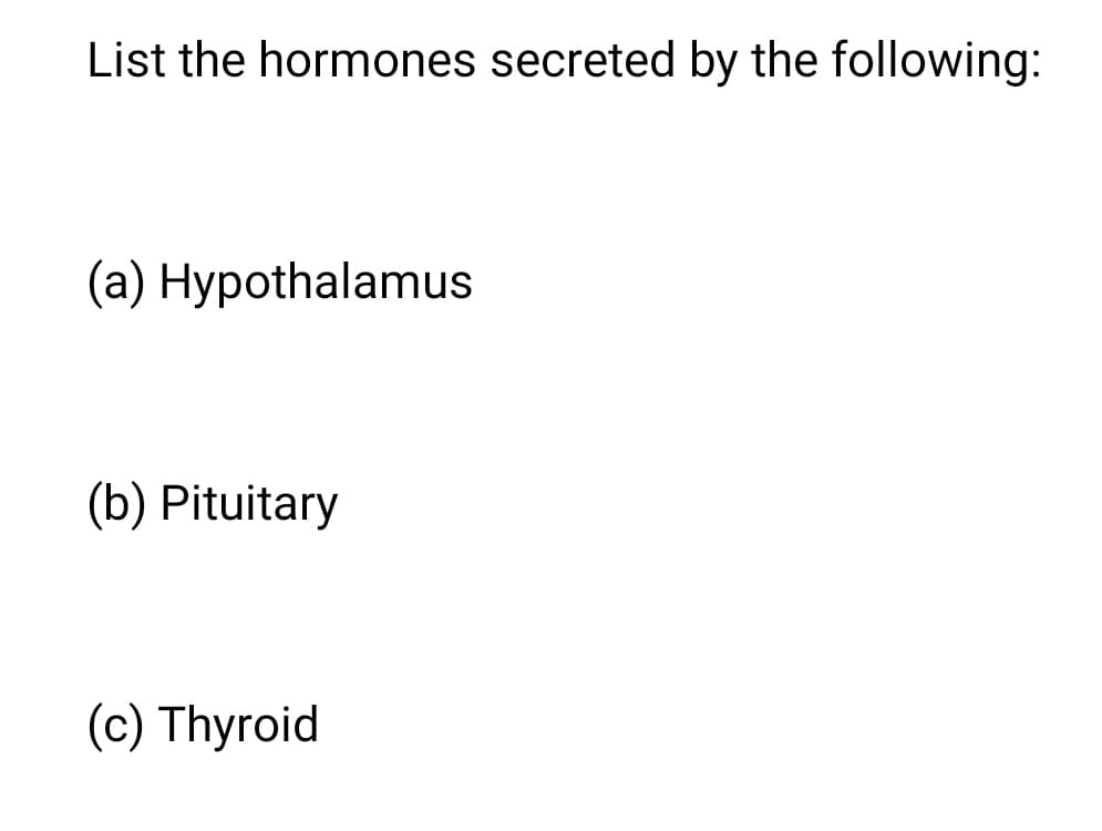 List the hormones secreted by the following:
(a) Hypothalamus
(b) Pituitary
(c) Thyroid
