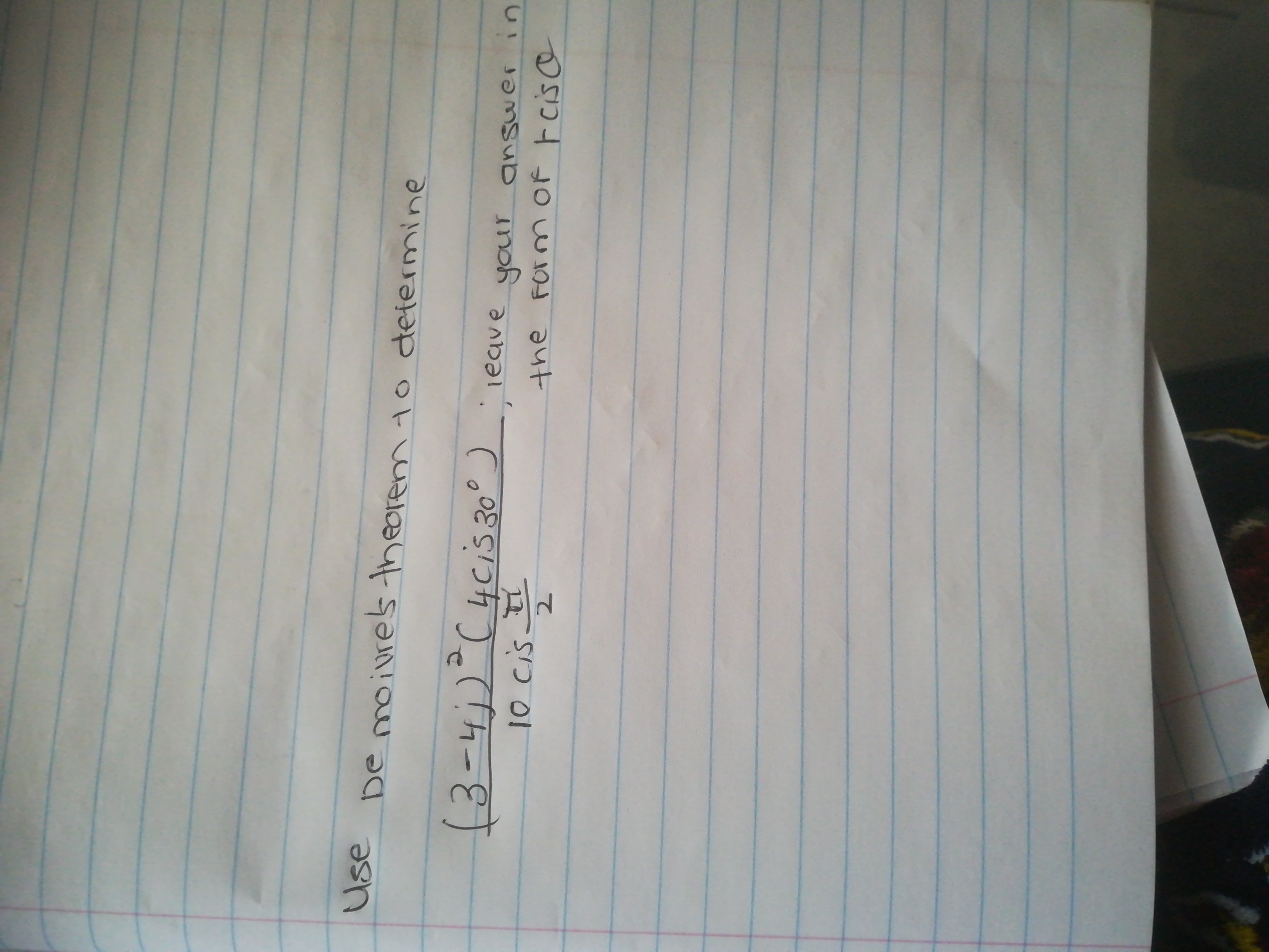 Use
De moivres theorem to determine
(3-4))"C4cis 30° )ieave your answer in
10 CiS
the Formof Fciso
