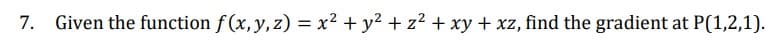 7. Given the function f(x, y, z) = x² + y² + z² + xy + xz, find the gradient at P(1,2,1).