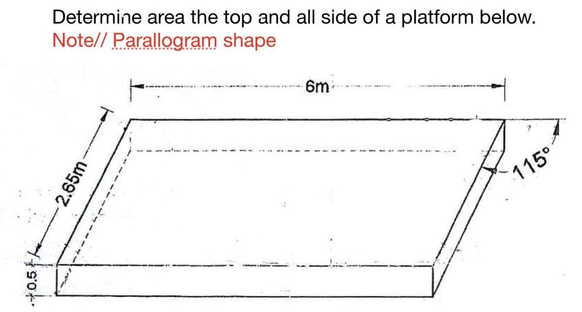 Determine area the top and all side of a platform below.
Note// Parallogram
shape
6m
2.65m
115°