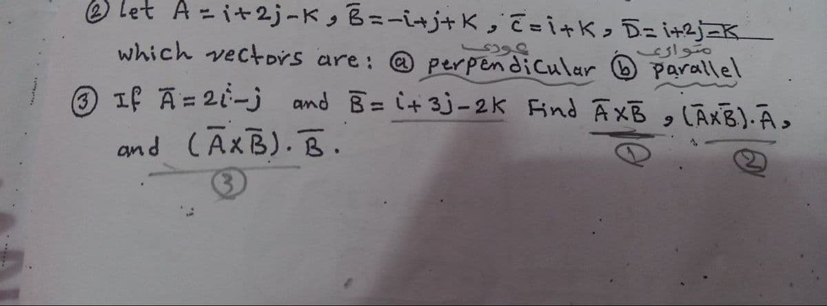 O Let A - i+2j-K , B=-i+j+K, E=i+K> D= i+2j=K.
مواری
which vectoDÝS are: @ PperpendiCular parallel
If A= 21-j
and CAXB). B.
and B= i+ 3j-2k Find AxB , LĀXB). Ā>
%3D
