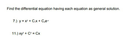 Find the differential equation having each equation as general solution.
7.) y = x + C,x + C,e
11.) xy + C² = Cx
