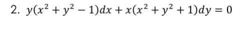 2. y(x2 + y? – 1)dx + x(x² + y² + 1)dy = 0
