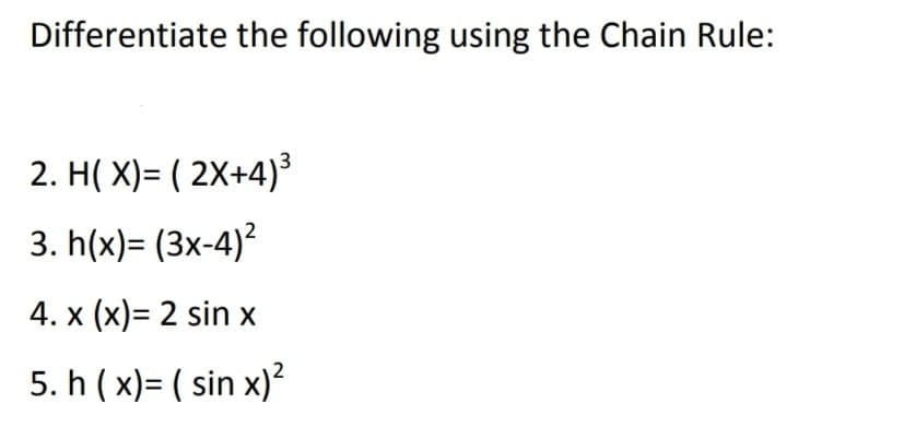 Differentiate the following using the Chain Rule:
2. H( X)= ( 2X+4)³
3. h(x)= (3x-4)?
4. x (x)= 2 sin x
5. h ( x)= ( sin x)²
