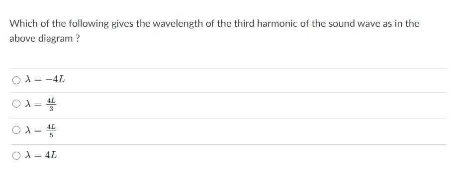 Which of the following gives the wavelength of the third harmonic of the sound wave as in the
above diagram ?
O A = -4L
4L
4L
O A =
%3D
X = 4L
%3D
