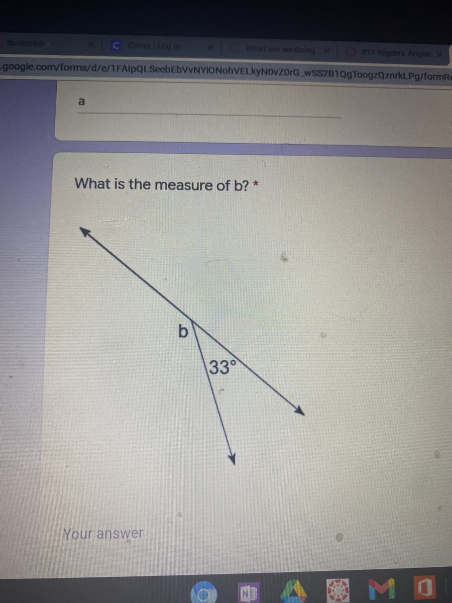 NoRedink
C Clever |og in
X 0 What are we doing x n2 Algebra Angle: X
google.com/forms/d/e/1FAlpQLSeebEbVvNYiONohVELkyNOvZorG_WSS2B1Q9 ToogzQznrkLPg/formRe
What is the measure of b? *
33
Your answer
