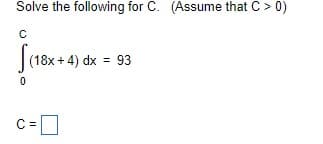 Solve the following for C. (Assume that C > 0)
с
0
(18x+4) dx = 93
C =