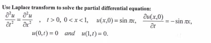 Use Laplace transform to solve the partial differential equation:
d²u
du
ди(x,0)
t> 0, 0<x<1, u(x,0) = sinx,
"
at²
ax²
at
u(0,1)= 0 and u(1,t) = 0.
-sin xX,