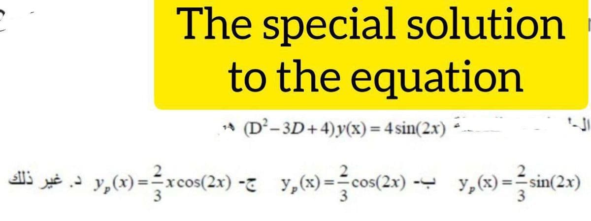 The special solution
to the equation
* (D²-3D+4)y(x)= 4 sin(2x)
(x)
3
xcos(2x) - y,(x) = co
cos(2x)
y, (x) =sin(2x)
- Y,
