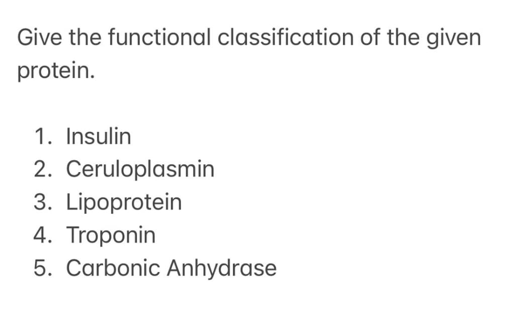 Give the functional classification of the given
protein.
1. Insulin
2. Ceruloplasmin
3. Lipoprotein
4. Troponin
5. Carbonic Anhydrase
