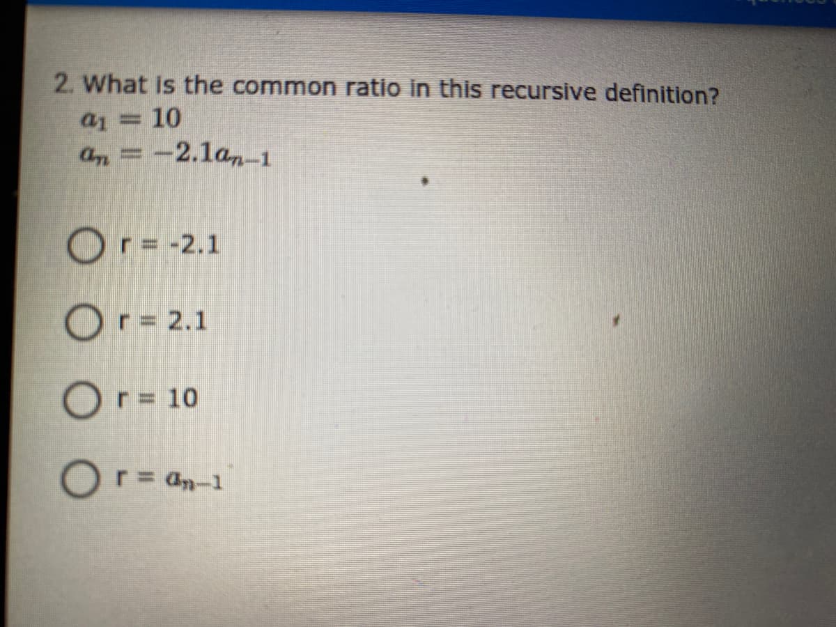2. What is the common ratio in this recursive definition?
a1 = 10
an =
-2.1an-1
Or= -2.1
Or = 2.1
Or = 10
Or= an-1
