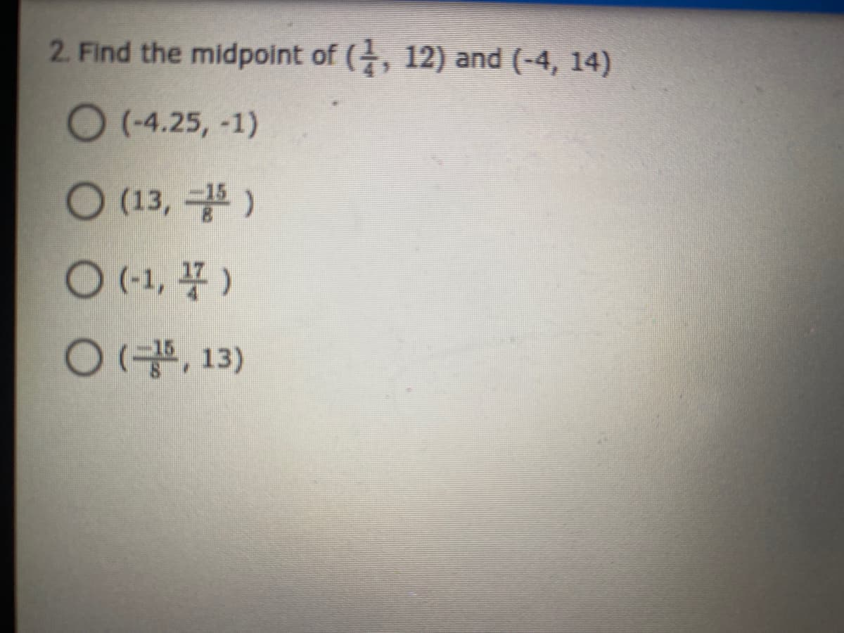 2. Find the midpoint of (, 12) and (-4, 14)
O (-4.25, -1)
O (13, 글)
O (1, 풍)
O (공, 13)
