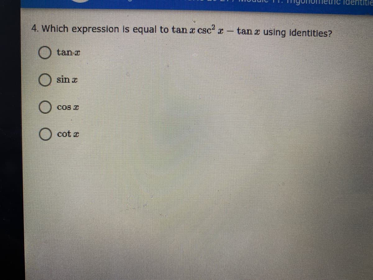 identitie
4. Which expression is equal to tan x csc r
tan z using identities?
tanc
sin a
COS
cot z
