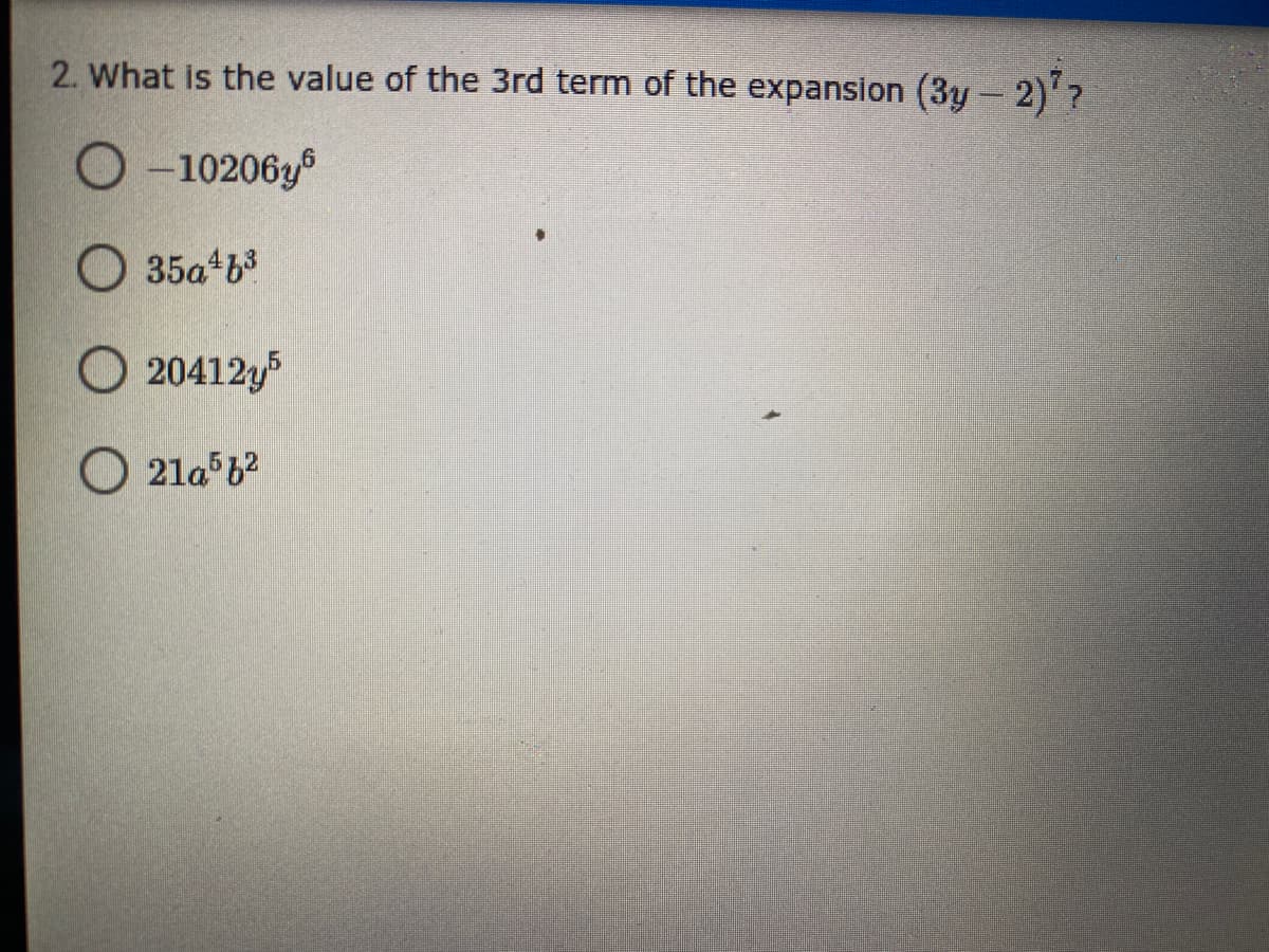 2. What is the value of the 3rd term of the expansion (3y- 2)'?
O - 10206y
O 35a b3
O 20412y5
O 21a b?
