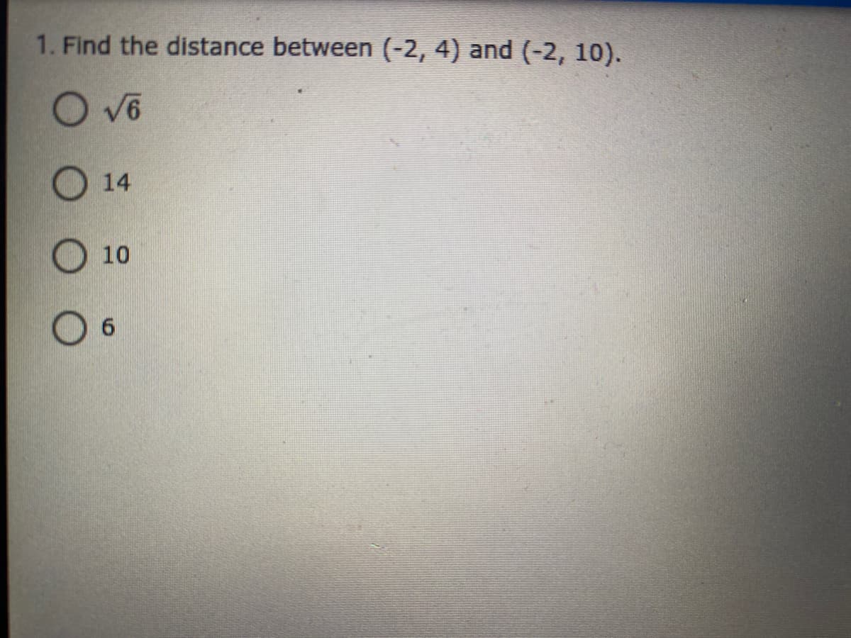 1. Find the distance between (-2, 4) and (-2, 10).
O v6
14
10
