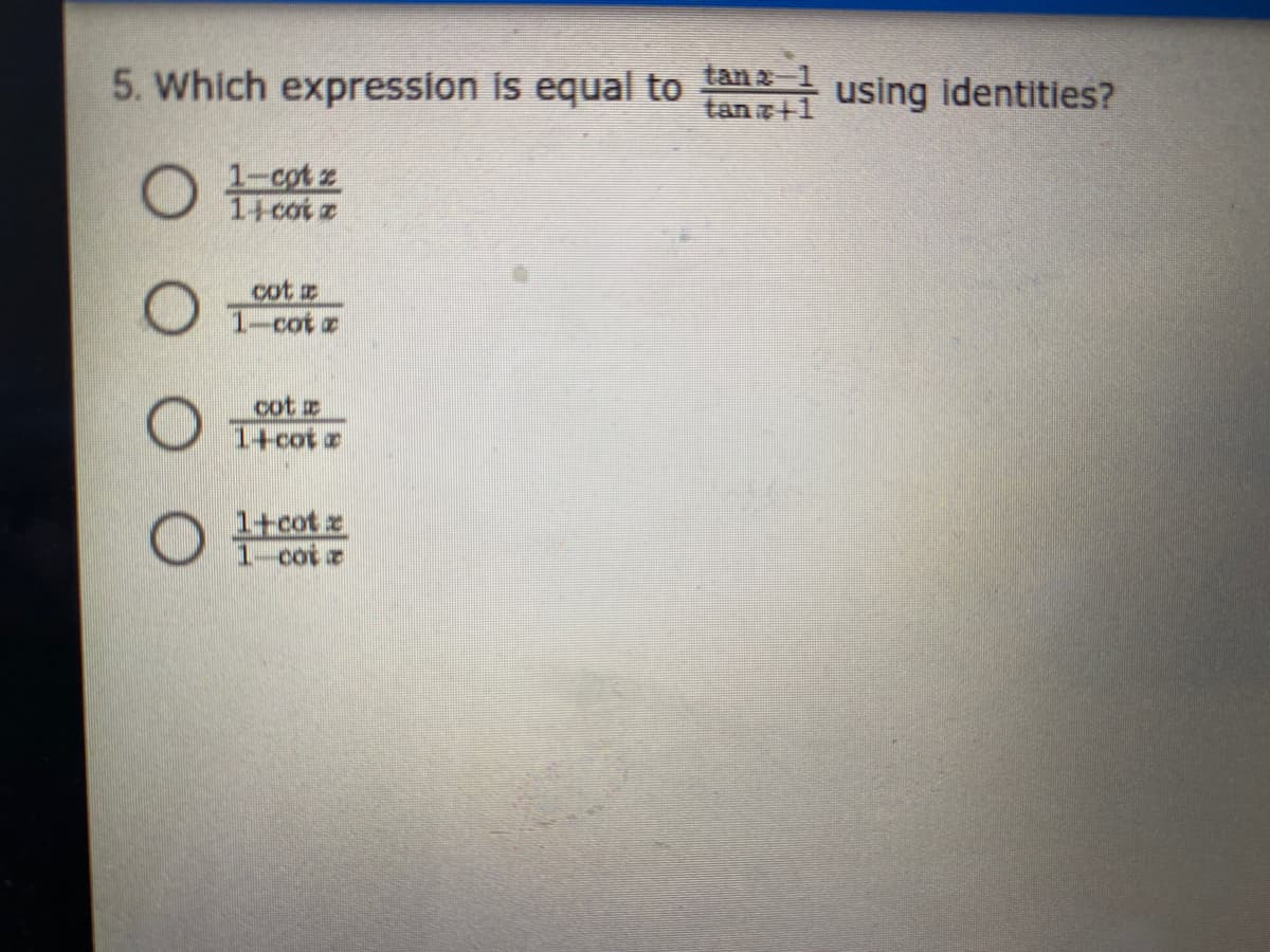 5. Which expression is equal to using identities?
tan 2
tan +1
O 1-cot z
cot z
Ocot z
cot
O Tcot
1+cot z
1 cot

