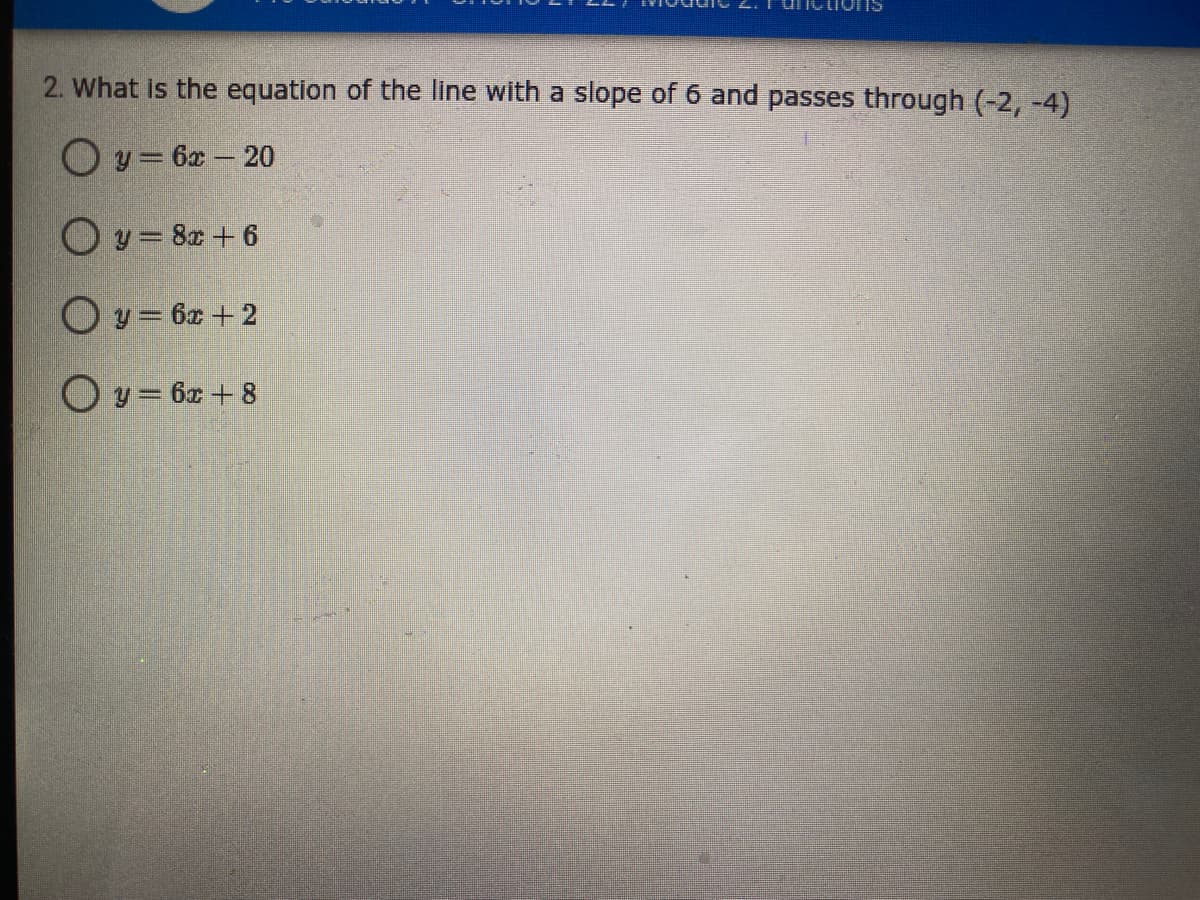2. What is the equation of the line with a slope of 6 and passes through (-2, -4)
O y = 62 - 20
Oy = 8x + 6
O y = 6x + 2
O y = 6x + 8
