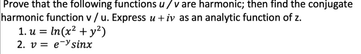 Prove that the following functions u/v are harmonic; then find the conjugate
harmonic function v/ u. Express u+iv as an analytic function of z.
1. u = ln(x² + y²)
2. ve sinx
