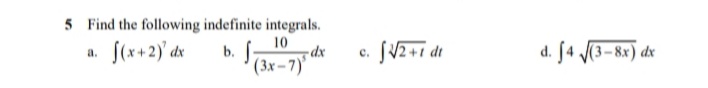 5 Find the following indefinite integrals.
(x+2)' dr
10
dx
d. J4 (3– 8x) dx
a.
b.
с.
(3x–7)'
