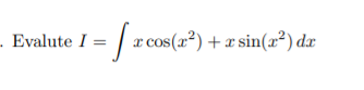 Evalute I =
- | x cos(2²) +x sin(r²) dr
