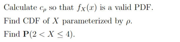 Calculate Co so that fx(x) is a valid PDF.
Find CDF of X
parameterized
by p.
Find P(2 < X ≤ 4).