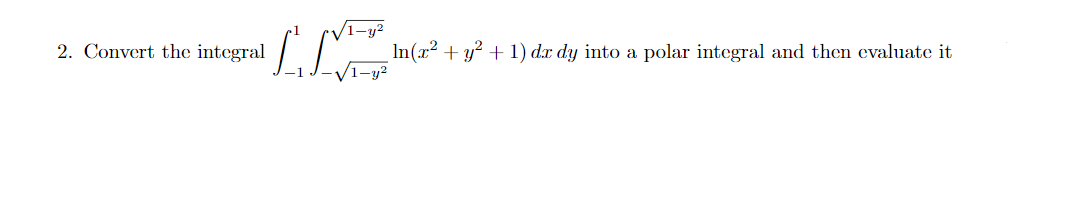 1-y2
2. Convert the integral
In(x² + y² + 1) dx dy into a polar integral and then evaluate it
1-y²
