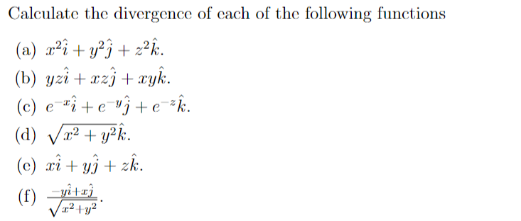Calculate the divergence of cach of the following functions
(a) x²î+ y²j+ z².
(b) yzî + xzî + xyk.
(c) e "i+e"j+e¯*k.
(d) Vx2 + y²k.
(c) xi+ y} + zk.
(1)
V2 +y?
