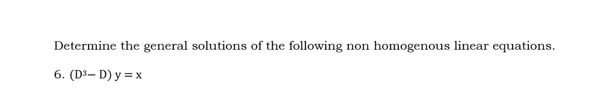 Determine the general solutions of the following
homogenous linear equations.
non
6. (D3— D) у %3Dх
