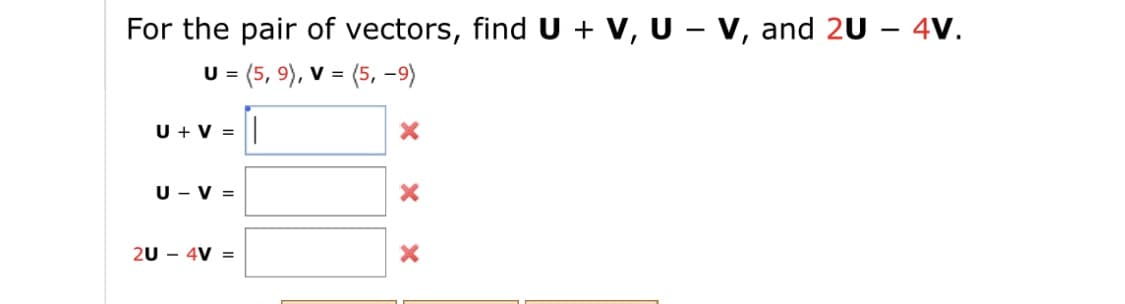 For the pair of vectors, find U + V, U – V, and 2U – 4V.
= (5, 9), V = (5, -9)
U + V =
U - V =
20 - 4V =
