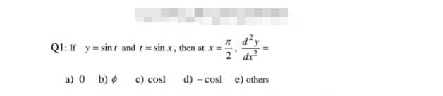 Q1: If y=sint and t= sinx, then at x =
a) 0 b)
dx²
c) cosl d) -cosl e) others
