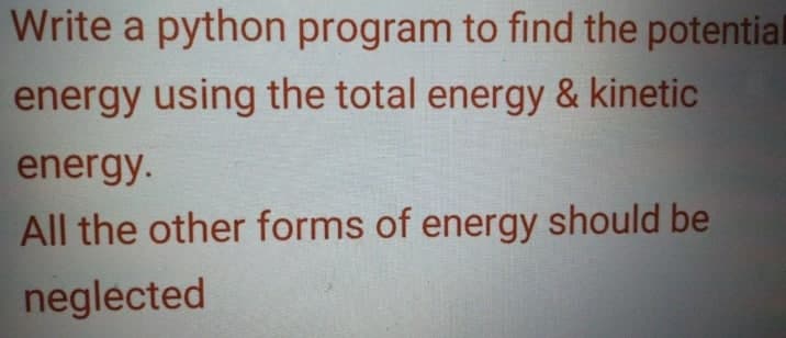 Write a python program to find the potentiall
energy using the total energy & kinetic
energy.
All the other forms of energy should be
neglected