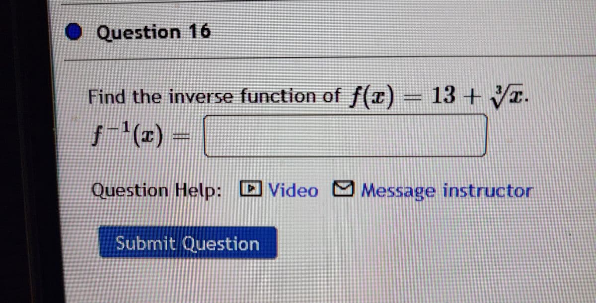 Question 16
Find the inverse function of f(x) = 13 + VI.
1(x)%D
Question Help: D
Video MMessage instructor
Submit Question
