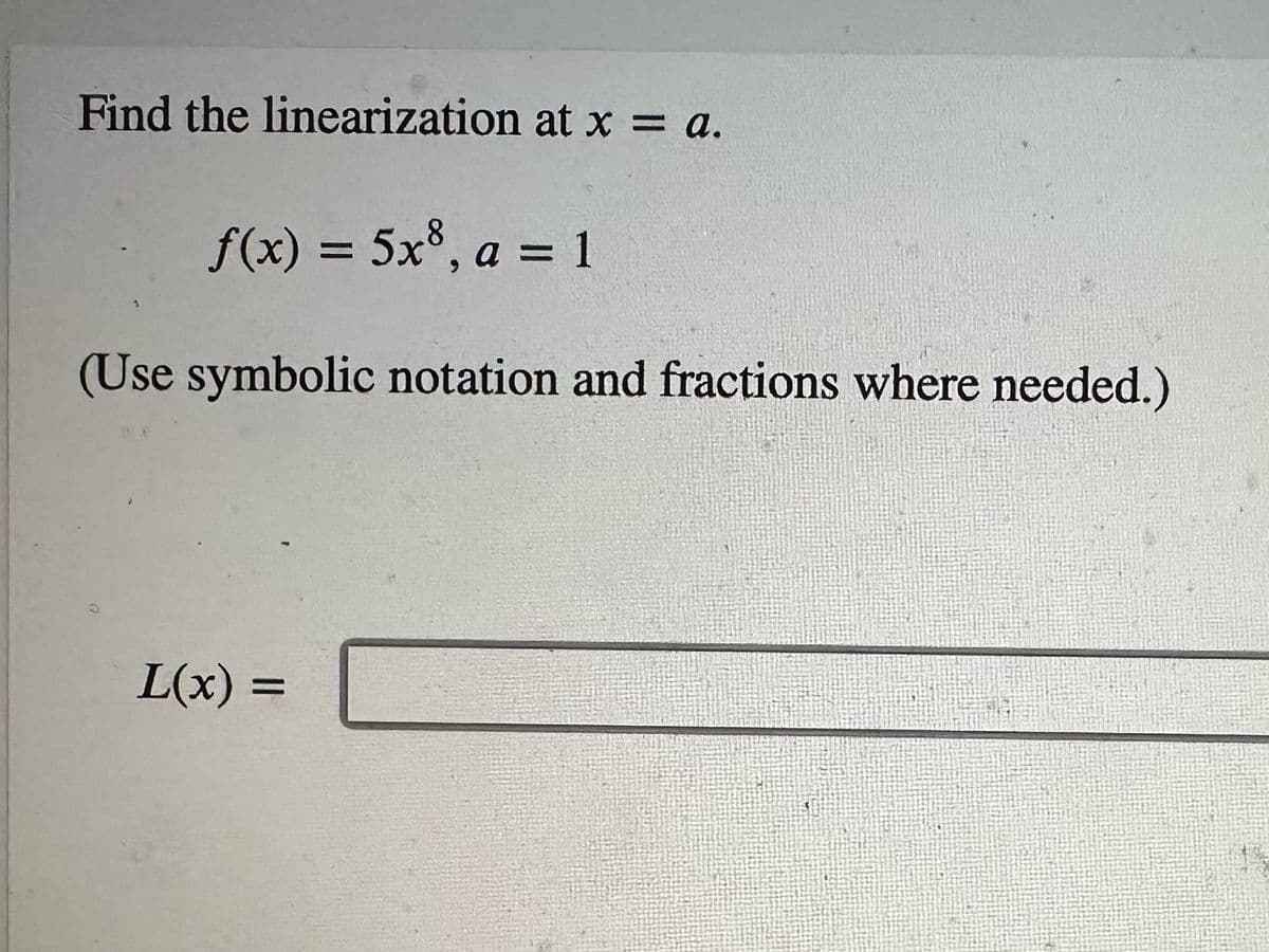 Find the linearization at x = a.
f(x) = 5x³, a = 1
(Use symbolic notation and fractions where needed.)
L(x) =