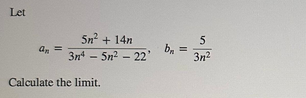 Let
an =
5n² + 14n
3n4 - 5n² - 22'
Calculate the limit.
bn
=
5
3n²