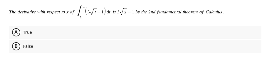 The derivative with respect to x of (3/1 - 1) dt is 3/x - 1 by the 2nd fundamental theorem of Calculus.
(A) True
B) False
