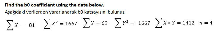 Find the bo coefficient using the data below.
Aşağıdaki verilerden yararlanarak b0 katsayısını bulunuz
- 81 Ex*.
2x +Y = 1412
Y2 = 1667
Σ
X =
= 1667
Y = 69
n = 4
