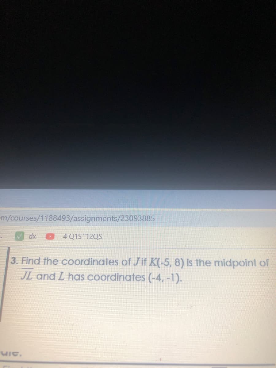 m/courses/1188493/assignments/23093885
dx
4 Q1S 120S
3. Find the coordinates of Jif K(-5, 8) is the midpoint of
JL and L has coordinates (-4, -1).
