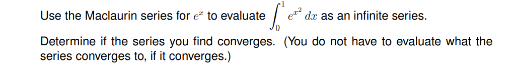 Use the Maclaurin series for e™ to evaluate
dx as an infinite series.
Determine if the series you find converges. (You do not have to evaluate what the
series converges to, if it converges.)
