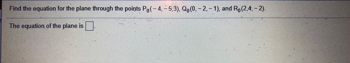 Find the equation for the plane through the points Po(-4,-5,3), Qo(0,- 2,- 1), and Ro(2.4,-2).
The equation of the plane is
