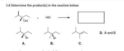 1.6 Determine the product(s) in the reaction below.
HBr
D. A and B
Br
A.
В.
C.
