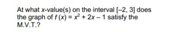 At what x-value(s) on the interval [-2, 3] does
the graph of f (x) = x² + 2x – 1 satisfy the
M.V.T.?
