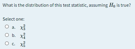What is the distribution of this test statistic, assuming Ho is true?
Select one:
O a. X
O b. X
О с. X
