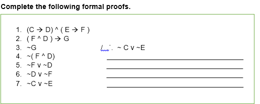 Complete the following formal proofs.
1. (C > D) ^ (E →F)
2. (F^D)→ G
3. -G
4. -(F^ D)
5. -F v -D
be. - Cv -E
6. -D v -F
7. -C v -E
