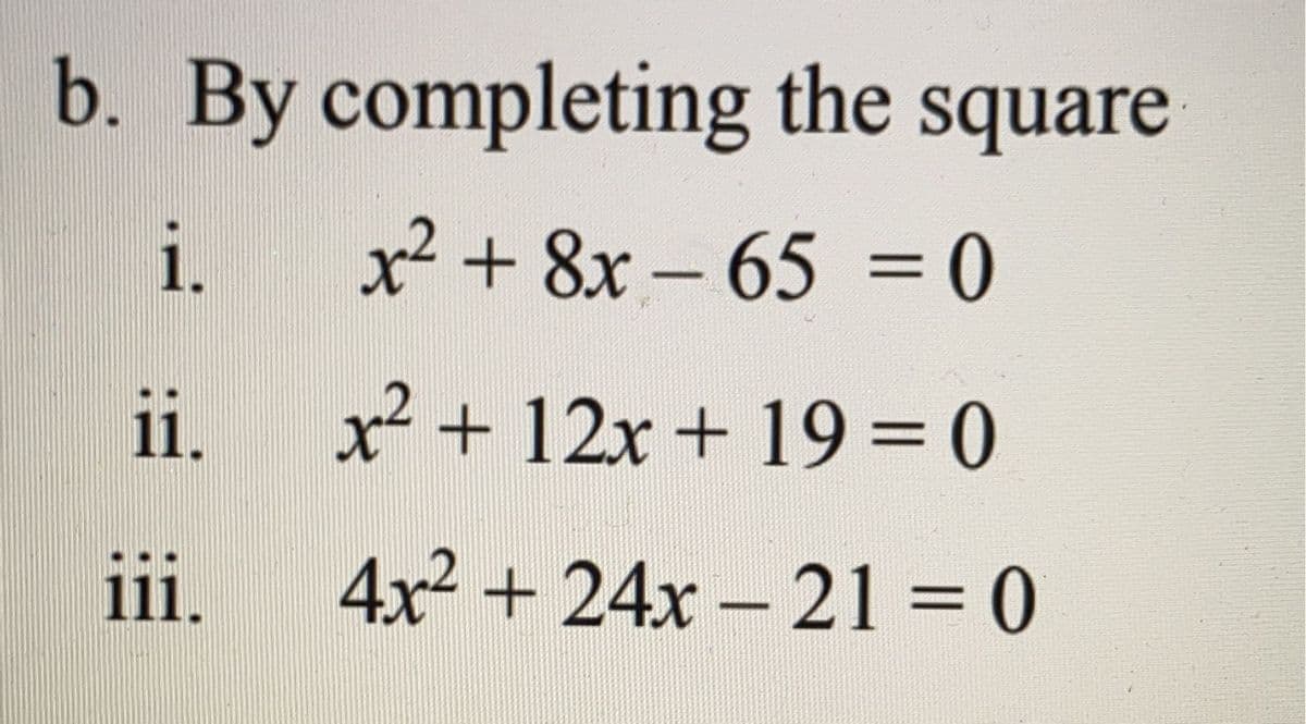 b. By completing the square
i.
x² + 8x- 65 = 0
ii.
x² + 12x + 19 =0
ii.
4x2 + 24x – 21 = 0
%3D
