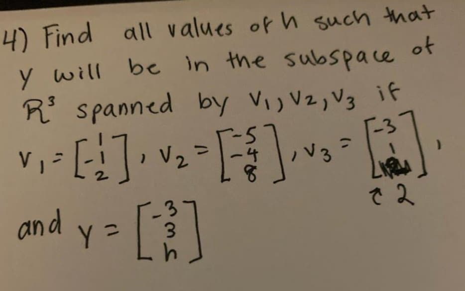 R spanned by Vij Vz, V3 if
4) Find all values of h such that
y will be in the subspace
of
3.
5.
T-3
V
and
で 2
3.
Swi
