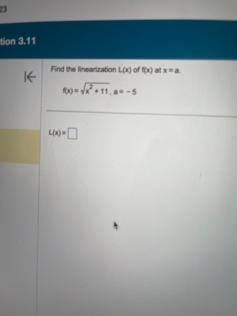 23
tion 3.11
K
Find the linearization L(x) of f(x) at x = a.
= √²+11,8
f(x) = 1
L(x) =
+11, a=-5