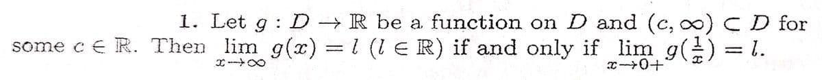 1. Let g : D → R be a function on D and (c, ∞) C D for
some c € R. Then lim g(x) = 1 (1 € R) if and only if lim g( 1 ) = 1.
*→0+