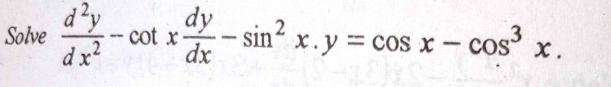 Solve
d²y
dx²
- cot x
dy
- sin²
dx
x.y = cos x - cos³ X.