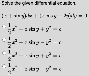 Solve the given differential equation.
(x + sin y)dx + (x cos y – 2y)dy = 0
æ sin y + y? = c
2
æ sin y – y? = c
+ x sin y + y² = c
+ x sin y – y' = c
O O O
